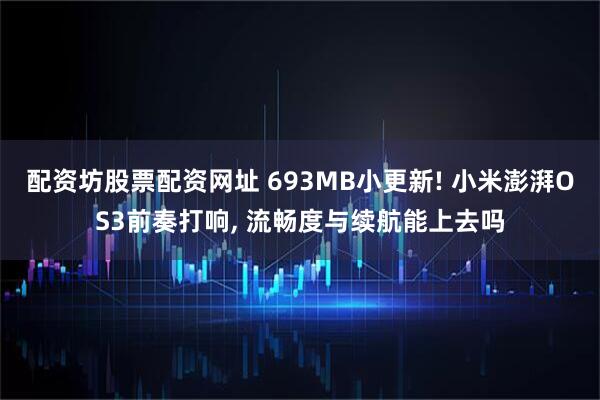 配资坊股票配资网址 693MB小更新! 小米澎湃OS3前奏打响, 流畅度与续航能上去吗