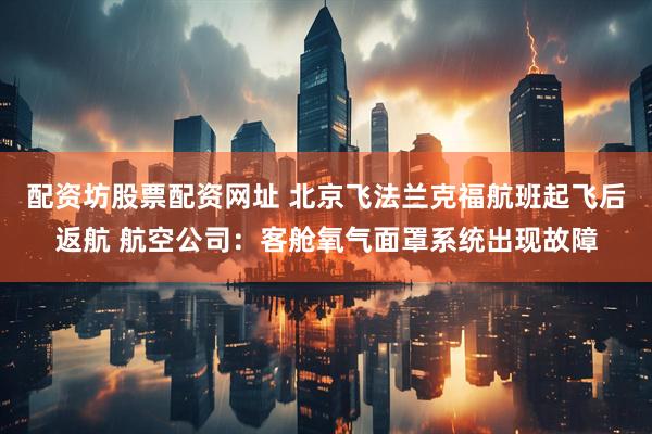 配资坊股票配资网址 北京飞法兰克福航班起飞后返航 航空公司：客舱氧气面罩系统出现故障