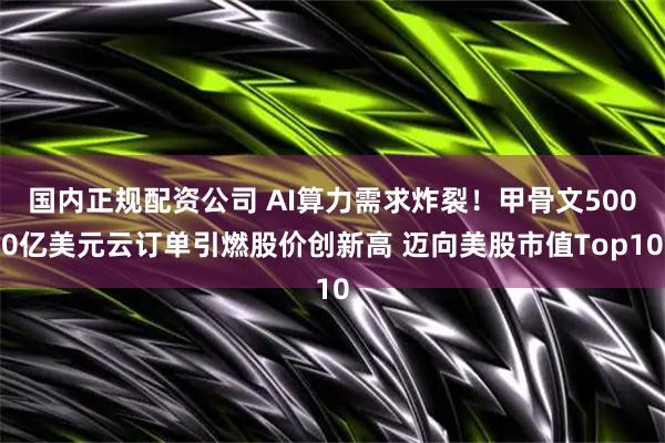 国内正规配资公司 AI算力需求炸裂！甲骨文5000亿美元云订单引燃股价创新高 迈向美股市值Top10
