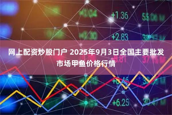 网上配资炒股门户 2025年9月3日全国主要批发市场甲鱼价格行情