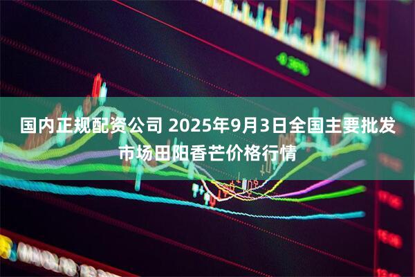 国内正规配资公司 2025年9月3日全国主要批发市场田阳香芒价格行情