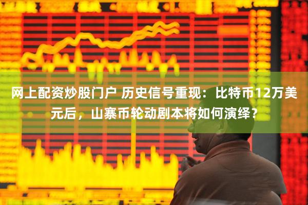 网上配资炒股门户 历史信号重现：比特币12万美元后，山寨币轮动剧本将如何演绎？