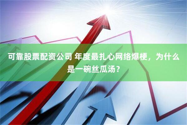 可靠股票配资公司 年度最扎心网络爆梗，为什么是一碗丝瓜汤？