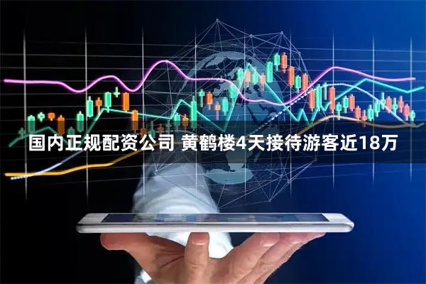 国内正规配资公司 黄鹤楼4天接待游客近18万