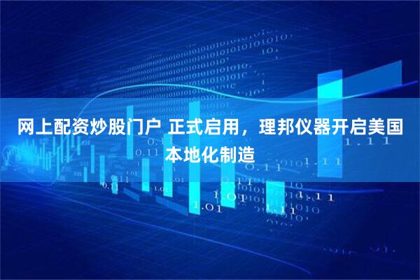 网上配资炒股门户 正式启用，理邦仪器开启美国本地化制造