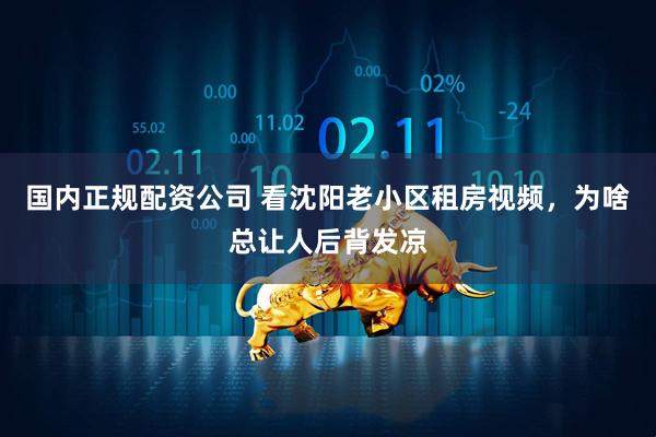 国内正规配资公司 看沈阳老小区租房视频，为啥总让人后背发凉