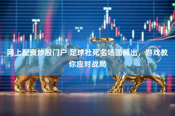 网上配资炒股门户 足球社死名场面频出，游戏教你应对战局