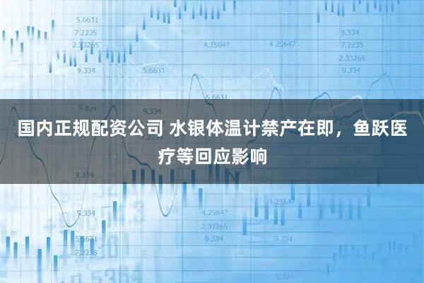 国内正规配资公司 水银体温计禁产在即，鱼跃医疗等回应影响