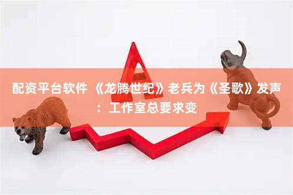 配资平台软件 《龙腾世纪》老兵为《圣歌》发声：工作室总要求变