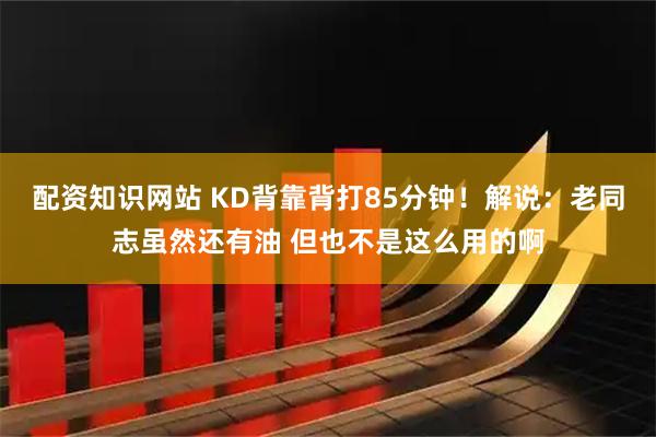 配资知识网站 KD背靠背打85分钟！解说：老同志虽然还有油 但也不是这么用的啊