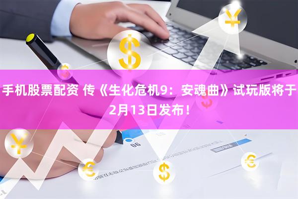 手机股票配资 传《生化危机9：安魂曲》试玩版将于2月13日发布！