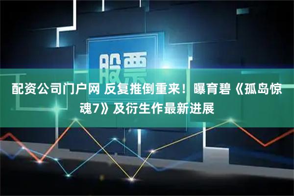 配资公司门户网 反复推倒重来！曝育碧《孤岛惊魂7》及衍生作最新进展
