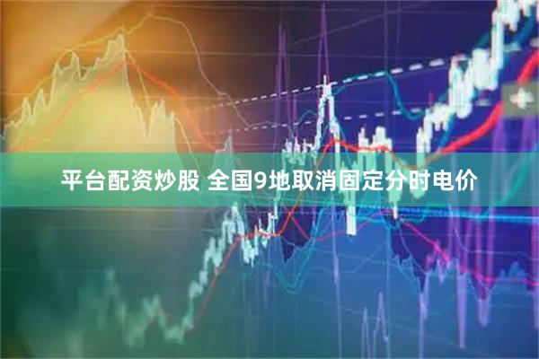 平台配资炒股 全国9地取消固定分时电价
