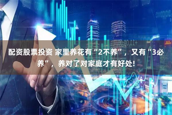 配资股票投资 家里养花有“2不养”，又有“3必养”，养对了对家庭才有好处!