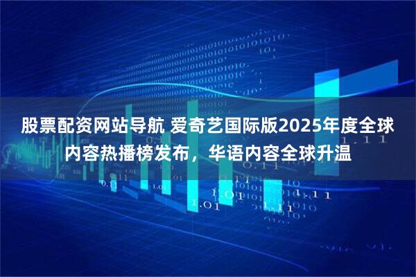 股票配资网站导航 爱奇艺国际版2025年度全球内容热播榜发布，华语内容全球升温