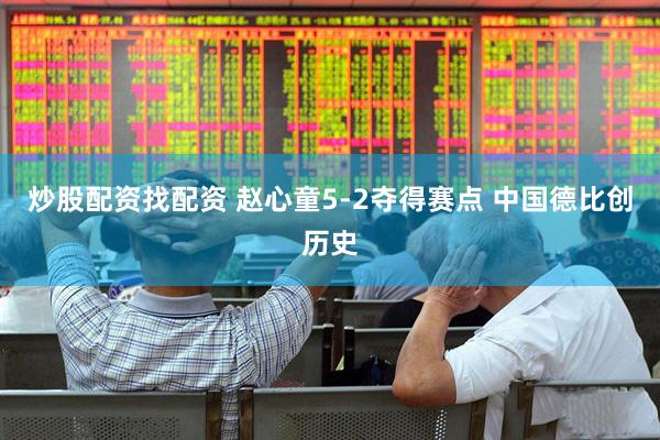 炒股配资找配资 赵心童5-2夺得赛点 中国德比创历史