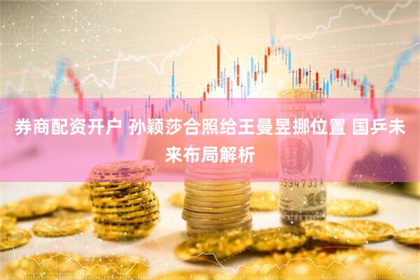 券商配资开户 孙颖莎合照给王曼昱挪位置 国乒未来布局解析