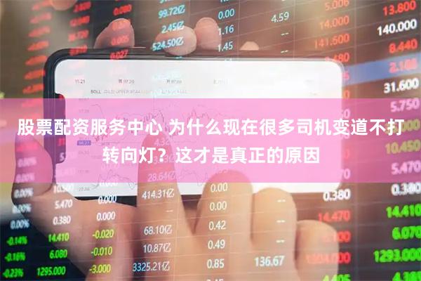 股票配资服务中心 为什么现在很多司机变道不打转向灯？这才是真正的原因