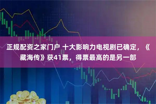 正规配资之家门户 十大影响力电视剧已确定，《藏海传》获41票，得票最高的是另一部