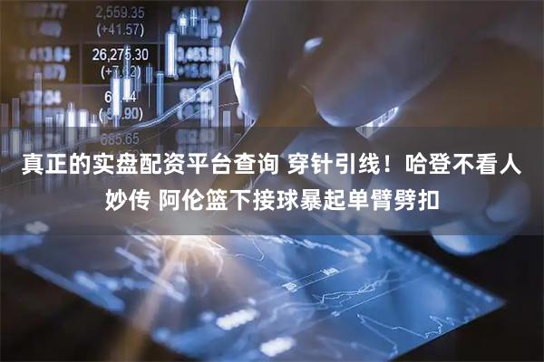 真正的实盘配资平台查询 穿针引线！哈登不看人妙传 阿伦篮下接球暴起单臂劈扣