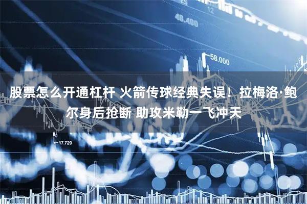 股票怎么开通杠杆 火箭传球经典失误！拉梅洛·鲍尔身后抢断 助攻米勒一飞冲天