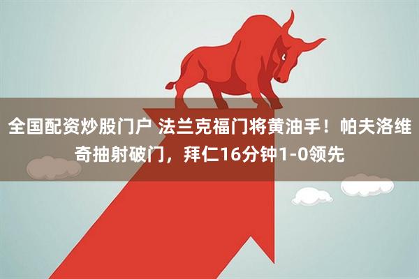 全国配资炒股门户 法兰克福门将黄油手！帕夫洛维奇抽射破门，拜仁16分钟1-0领先