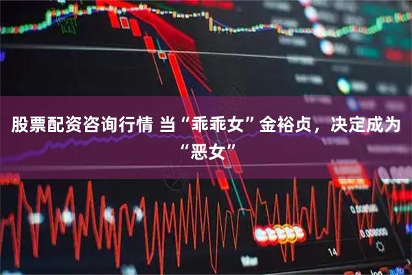 股票配资咨询行情 当“乖乖女”金裕贞，决定成为“恶女”