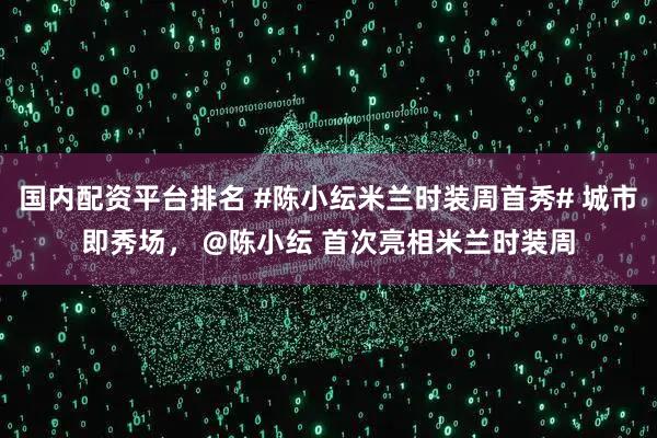 国内配资平台排名 #陈小纭米兰时装周首秀# 城市即秀场， @陈小纭 首次亮相米兰时装周