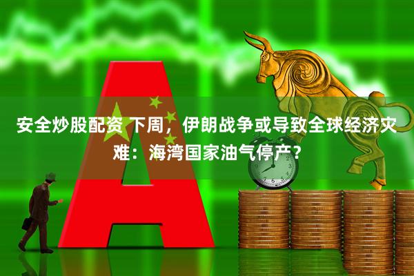 安全炒股配资 下周，伊朗战争或导致全球经济灾难：海湾国家油气停产？
