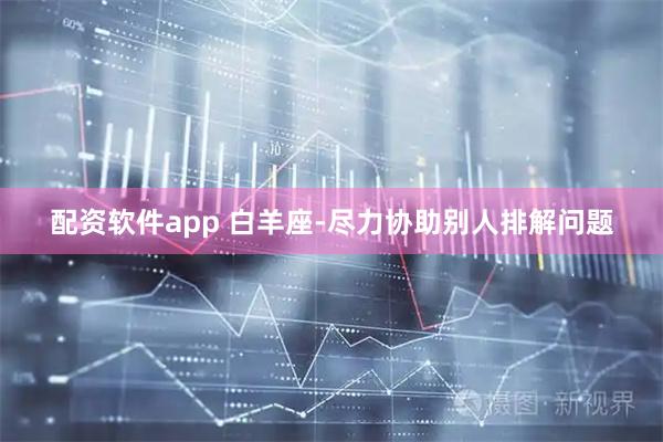 配资软件app 白羊座-尽力协助别人排解问题