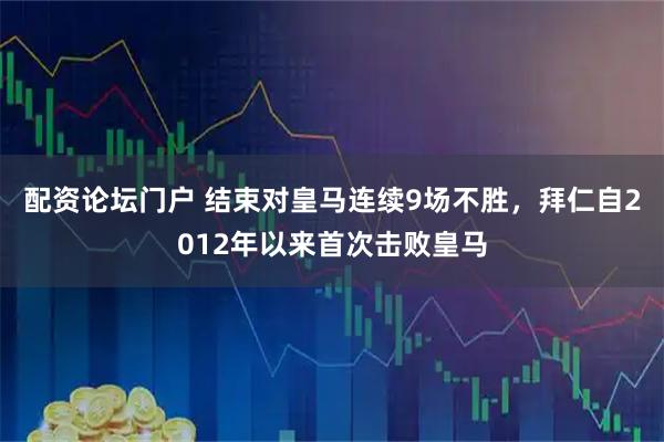 配资论坛门户 结束对皇马连续9场不胜，拜仁自2012年以来首次击败皇马