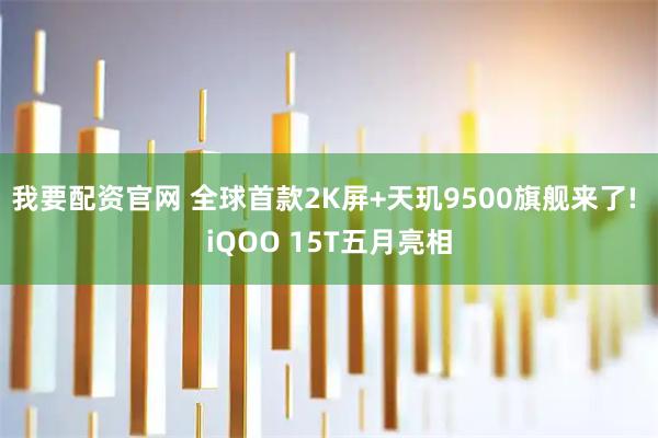 我要配资官网 全球首款2K屏+天玑9500旗舰来了! iQOO 15T五月亮相