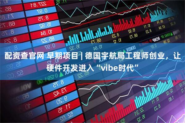 配资查官网 早期项目 | 德国宇航局工程师创业，让硬件开发进入“vibe时代”