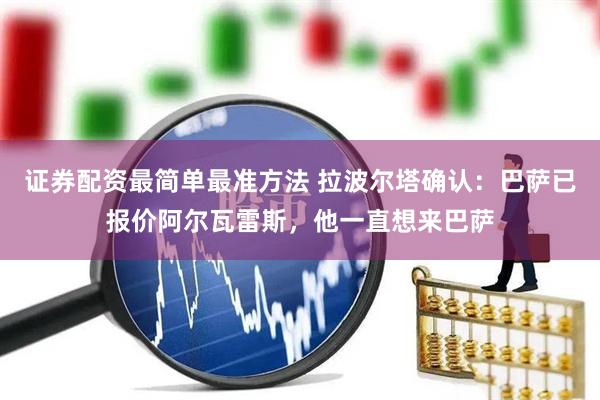 证券配资最简单最准方法 拉波尔塔确认：巴萨已报价阿尔瓦雷斯，他一直想来巴萨