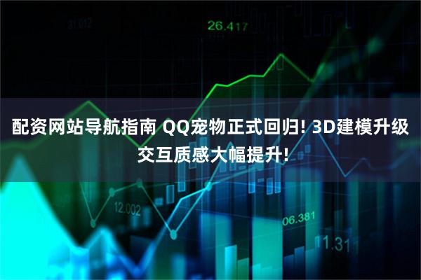 配资网站导航指南 QQ宠物正式回归! 3D建模升级 交互质感大幅提升!